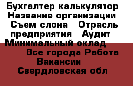 Бухгалтер-калькулятор › Название организации ­ Съем слона › Отрасль предприятия ­ Аудит › Минимальный оклад ­ 27 000 - Все города Работа » Вакансии   . Свердловская обл.